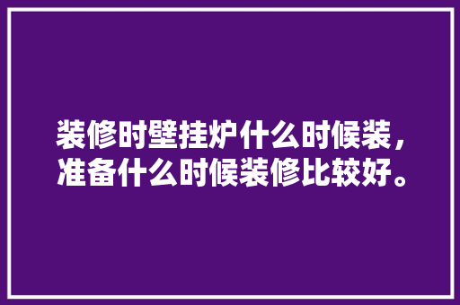 装修时壁挂炉什么时候装，准备什么时候装修比较好。 装修时壁挂炉什么时候装，准备什么时候装修比较好。 家居设计