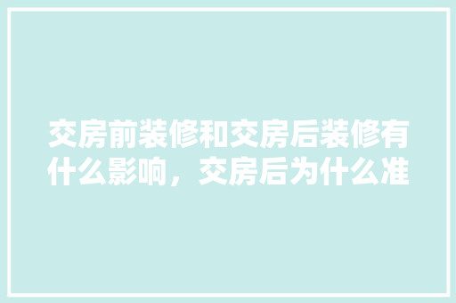 交房前装修和交房后装修有什么影响，交房后为什么准备装修呢。 交房前装修和交房后装修有什么影响，交房后为什么准备装修呢。 家居设计