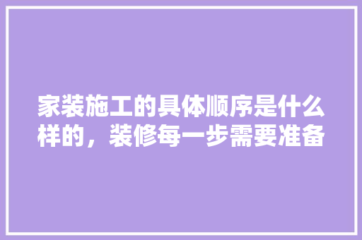 家装施工的具体顺序是什么样的，装修每一步需要准备什么东西。 家装施工的具体顺序是什么样的，装修每一步需要准备什么东西。 二手房