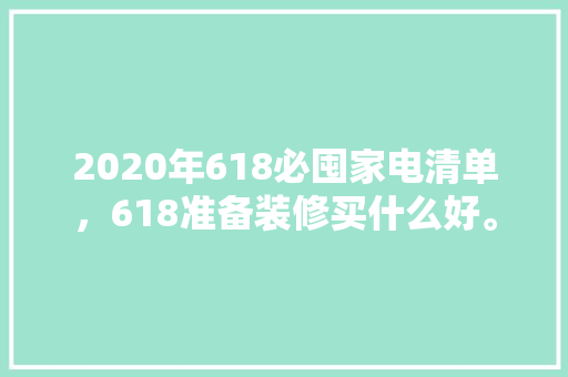 2020年618必囤家电清单，618准备装修买什么好。 2020年618必囤家电清单，618准备装修买什么好。 家居设计