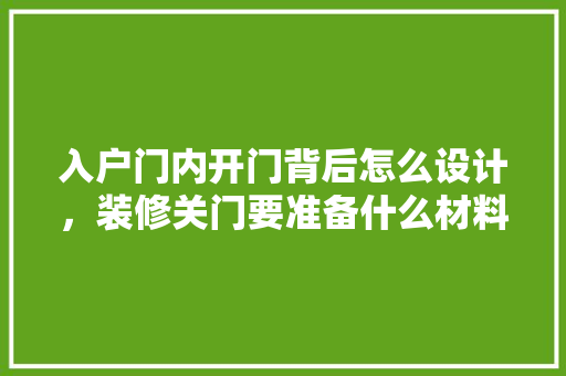 入户门内开门背后怎么设计，装修关门要准备什么材料呢。 入户门内开门背后怎么设计，装修关门要准备什么材料呢。 二手房