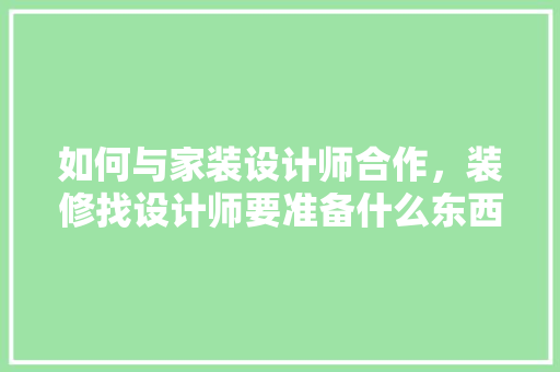 如何与家装设计师合作，装修找设计师要准备什么东西。 如何与家装设计师合作，装修找设计师要准备什么东西。 家居装饰