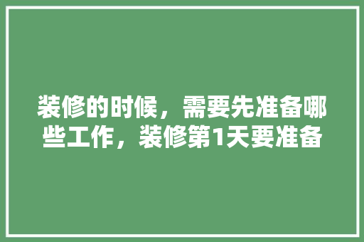 装修的时候，需要先准备哪些工作，装修第1天要准备什么东西。 装修的时候，需要先准备哪些工作，装修第1天要准备什么东西。 家居装饰