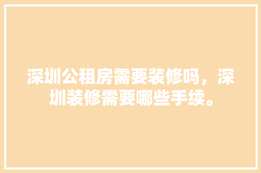 深圳公租房需要装修吗，深圳装修需要哪些手续。 深圳公租房需要装修吗，深圳装修需要哪些手续。 二手房