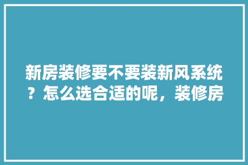 新房装修要不要装新风系统？怎么选合适的呢，装修房子需提前准备什么东西。 新房装修要不要装新风系统？怎么选合适的呢，装修房子需提前准备什么东西。 家居装饰