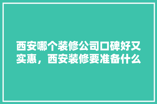 西安哪个装修公司口碑好又实惠，西安装修要准备什么东西。 西安哪个装修公司口碑好又实惠，西安装修要准备什么东西。 二手房