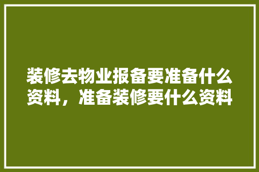 装修去物业报备要准备什么资料，准备装修要什么资料呢图片。 装修去物业报备要准备什么资料，准备装修要什么资料呢图片。 装修知识