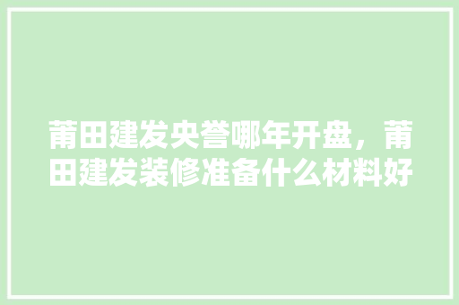 莆田建发央誉哪年开盘，莆田建发装修准备什么材料好。 莆田建发央誉哪年开盘，莆田建发装修准备什么材料好。 二手房