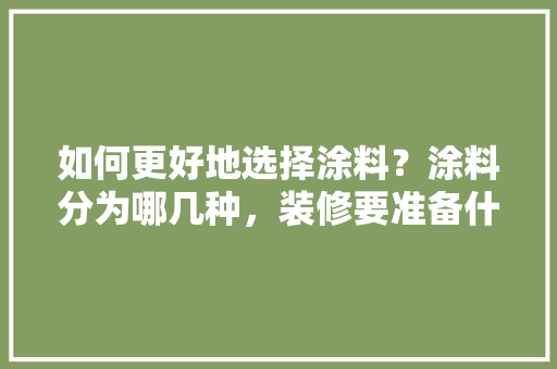 如何更好地选择涂料？涂料分为哪几种，装修要准备什么涂料才好呢。 如何更好地选择涂料？涂料分为哪几种，装修要准备什么涂料才好呢。 家居设计