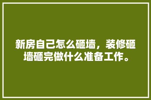 新房自己怎么砸墙，装修砸墙砸完做什么准备工作。 新房自己怎么砸墙，装修砸墙砸完做什么准备工作。 家居装饰