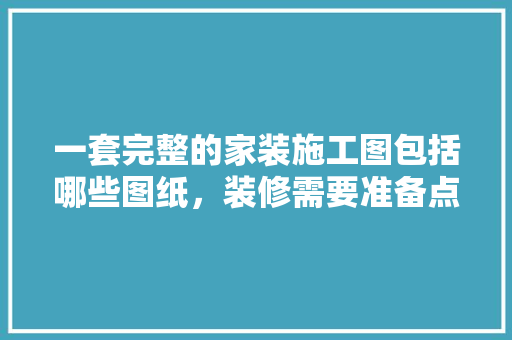 一套完整的家装施工图包括哪些图纸，装修需要准备点什么图纸呢。 一套完整的家装施工图包括哪些图纸，装修需要准备点什么图纸呢。 家居设计