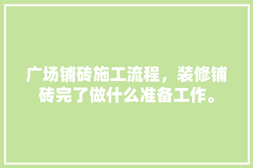 广场铺砖施工流程，装修铺砖完了做什么准备工作。 广场铺砖施工流程，装修铺砖完了做什么准备工作。 二手房