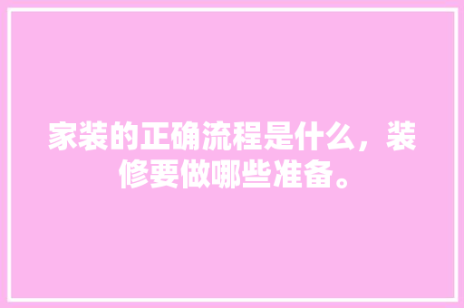 家装的正确流程是什么，装修要做哪些准备。 家装的正确流程是什么，装修要做哪些准备。 家居装饰