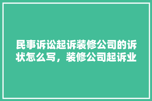 民事诉讼起诉装修公司的诉状怎么写，装修公司起诉业主需要准备什么材料。 民事诉讼起诉装修公司的诉状怎么写，装修公司起诉业主需要准备什么材料。 家居设计