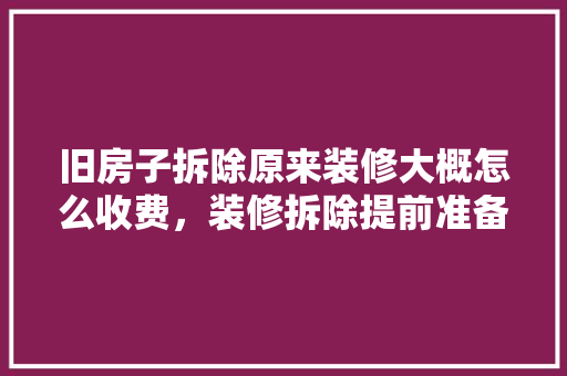 旧房子拆除原来装修大概怎么收费，装修拆除提前准备什么材料。 旧房子拆除原来装修大概怎么收费，装修拆除提前准备什么材料。 二手房