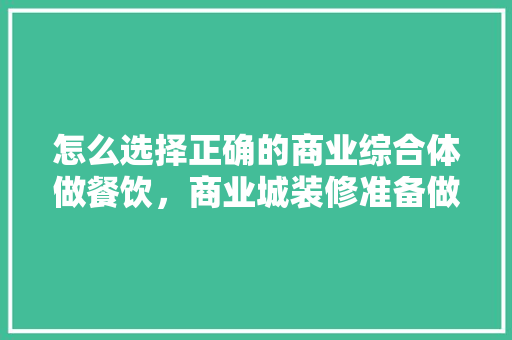 怎么选择正确的商业综合体做餐饮，商业城装修准备做什么工作。 怎么选择正确的商业综合体做餐饮，商业城装修准备做什么工作。 家居装饰