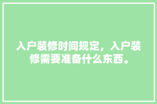 入户装修时间规定，入户装修需要准备什么东西。 入户装修时间规定，入户装修需要准备什么东西。 装修知识