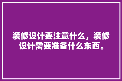 装修设计要注意什么，装修设计需要准备什么东西。 装修设计要注意什么，装修设计需要准备什么东西。 家居装饰