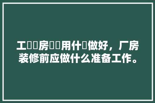 工業廠房內墻用什麼做好，厂房装修前应做什么准备工作。 工業廠房內墻用什麼做好，厂房装修前应做什么准备工作。 家居装饰
