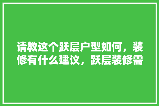请教这个跃层户型如何，装修有什么建议，跃层装修需要准备什么材料。 请教这个跃层户型如何，装修有什么建议，跃层装修需要准备什么材料。 家居装饰