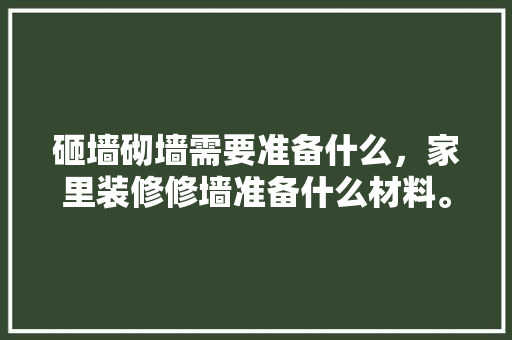 砸墙砌墙需要准备什么，家里装修修墙准备什么材料。 砸墙砌墙需要准备什么，家里装修修墙准备什么材料。 买房须知
