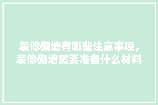 装修砌墙有哪些注意事项，装修砌墙需要准备什么材料。 装修砌墙有哪些注意事项，装修砌墙需要准备什么材料。 家居设计