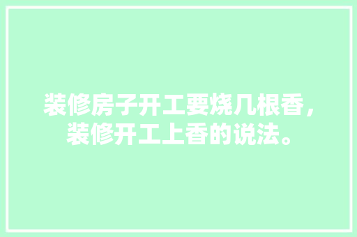 装修房子开工要烧几根香，装修开工上香的说法。 装修房子开工要烧几根香，装修开工上香的说法。 装修知识