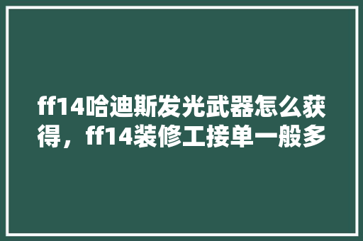 ff14哈迪斯发光武器怎么获得，ff14装修工接单一般多少钱。 ff14哈迪斯发光武器怎么获得，ff14装修工接单一般多少钱。 家居装饰