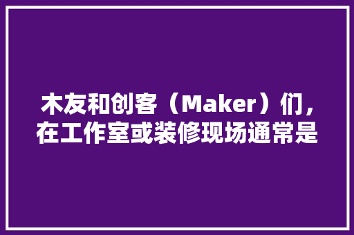 木友和创客（Maker）们，在工作室或装修现场通常是如何实现实物仿形雕刻的呢，装修工作室准备什么材料好。 木友和创客（Maker）们，在工作室或装修现场通常是如何实现实物仿形雕刻的呢，装修工作室准备什么材料好。 装修知识