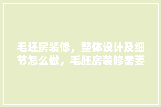 毛坯房装修，整体设计及细节怎么做，毛胚房装修需要准备什么东西。 毛坯房装修，整体设计及细节怎么做，毛胚房装修需要准备什么东西。 装修知识
