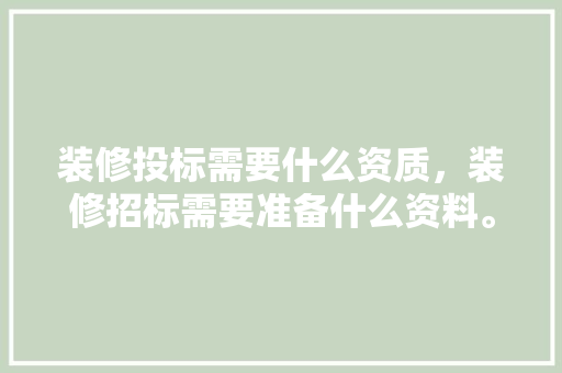 装修投标需要什么资质，装修招标需要准备什么资料。 装修投标需要什么资质，装修招标需要准备什么资料。 装修知识