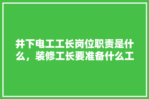 井下电工工长岗位职责是什么，装修工长要准备什么工具呢。 井下电工工长岗位职责是什么，装修工长要准备什么工具呢。 家居装饰