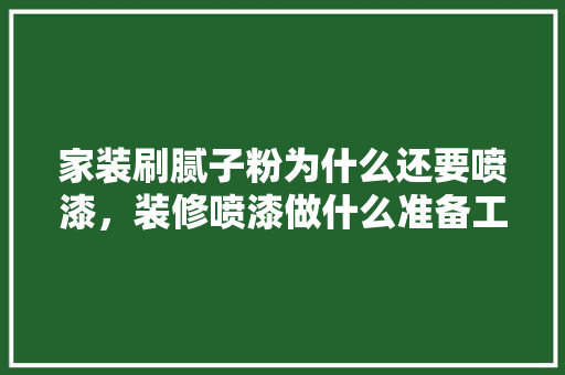家装刷腻子粉为什么还要喷漆，装修喷漆做什么准备工作呢。 家装刷腻子粉为什么还要喷漆，装修喷漆做什么准备工作呢。 家居装饰