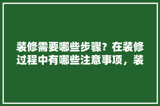 装修需要哪些步骤？在装修过程中有哪些注意事项，装修 准备 需注意什么事项。 装修需要哪些步骤？在装修过程中有哪些注意事项，装修 准备 需注意什么事项。 装修知识