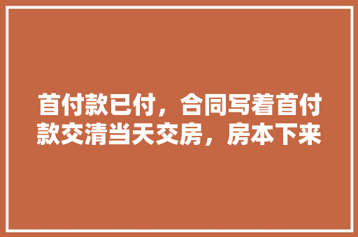 首付款已付，合同写着首付款交清当天交房，房本下来再办贷款，能先装修吗，装修交付之后要准备什么东西。 首付款已付，合同写着首付款交清当天交房，房本下来再办贷款，能先装修吗，装修交付之后要准备什么东西。 二手房