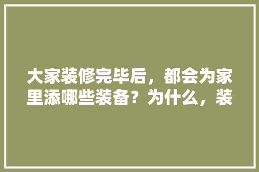 大家装修完毕后，都会为家里添哪些装备？为什么，装修要准备干什么东西呢图片。 大家装修完毕后，都会为家里添哪些装备？为什么，装修要准备干什么东西呢图片。 二手房
