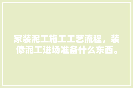 家装泥工施工工艺流程，装修泥工进场准备什么东西。 家装泥工施工工艺流程，装修泥工进场准备什么东西。 买房须知