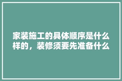 家装施工的具体顺序是什么样的，装修须要先准备什么东西。 家装施工的具体顺序是什么样的，装修须要先准备什么东西。 装修知识