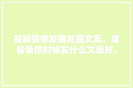 买房装修发朋友圈文案，准备装修时候发什么文案好。 买房装修发朋友圈文案，准备装修时候发什么文案好。 家居设计