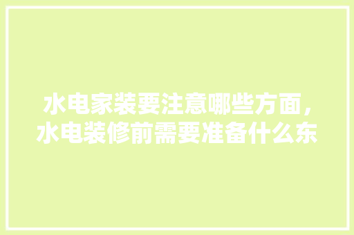 水电家装要注意哪些方面，水电装修前需要准备什么东西。 水电家装要注意哪些方面，水电装修前需要准备什么东西。 家居装饰
