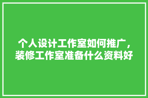 个人设计工作室如何推广，装修工作室准备什么资料好。 个人设计工作室如何推广，装修工作室准备什么资料好。 家居设计