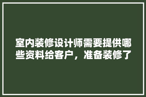 室内装修设计师需要提供哪些资料给客户，准备装修了需交什么资料呢。 室内装修设计师需要提供哪些资料给客户，准备装修了需交什么资料呢。 家居装饰