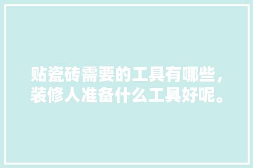贴瓷砖需要的工具有哪些，装修人准备什么工具好呢。 贴瓷砖需要的工具有哪些，装修人准备什么工具好呢。 二手房