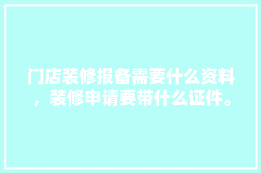 门店装修报备需要什么资料，装修申请要带什么证件。 门店装修报备需要什么资料，装修申请要带什么证件。 二手房