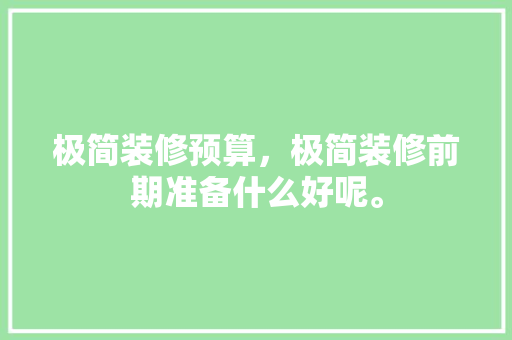 极简装修预算，极简装修前期准备什么好呢。 极简装修预算，极简装修前期准备什么好呢。 家居设计