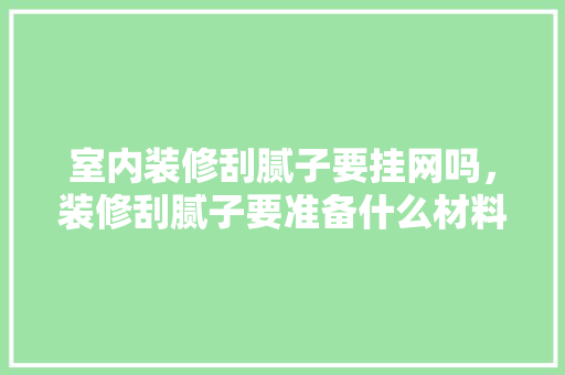 室内装修刮腻子要挂网吗，装修刮腻子要准备什么材料。 室内装修刮腻子要挂网吗，装修刮腻子要准备什么材料。 买房须知