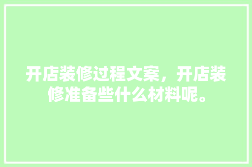 开店装修过程文案，开店装修准备些什么材料呢。 开店装修过程文案，开店装修准备些什么材料呢。 二手房