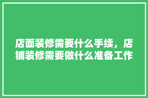 店面装修需要什么手续，店铺装修需要做什么准备工作。 店面装修需要什么手续，店铺装修需要做什么准备工作。 二手房