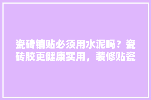 瓷砖铺贴必须用水泥吗？瓷砖胶更健康实用，装修贴瓷砖前准备买什么东西。 瓷砖铺贴必须用水泥吗？瓷砖胶更健康实用，装修贴瓷砖前准备买什么东西。 装修知识