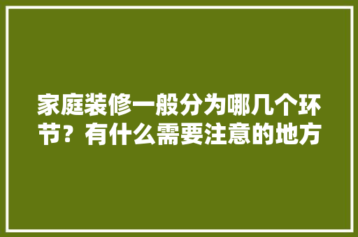 家庭装修一般分为哪几个环节？有什么需要注意的地方，装修得准备什么材料。 家庭装修一般分为哪几个环节？有什么需要注意的地方，装修得准备什么材料。 二手房